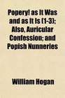 Popery as It Was and as It Is  Also Auricular Confession and Popish Nunneries