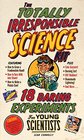 The Totally Irresponsible Science Kit 18 Daring Experiments for Young Scientists