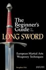 The Beginner's Guide to the Long Sword European Martial Arts Weaponry Techniques