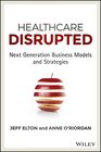 Healthcare Disrupted Next Generation Business Models and Strategies