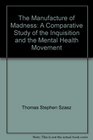 The Manufacture of Madness A Comparative Study of the Inquisition and the Mental Health Movement