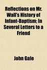 Reflections on Mr Wall's History of InfantBaptism In Several Letters to a Friend