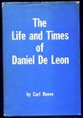 The life and times of Daniel De Leon