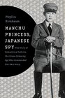 Manchu Princess Japanese Spy The Story of Kawashima Yoshiko the CrossDressing Spy Who Commanded Her Own Army