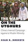 The War on the Uyghurs China's Internal Campaign against a Muslim Minority