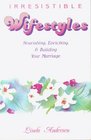 Irresistible Wifestyles Nourishing Enriching and Building Your Marriage