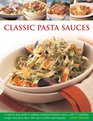 Classic Pasta Sauces A StepByStep Guide to Making Traditional Italian Sauces with 75 Authentic Recipes and More than 350 EasytoFollow Photographs