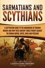 Sarmatians and Scythians: A Captivating Guide to the Barbarians of Iranian Origins and How These Ancient Tribes Fought Against the Roman Empire, Goths, Huns, and Persians