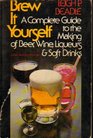 Brew It Yourself: A Complete Guide to the Making of Beer, Wine, Liqueurs and Soft Drinks