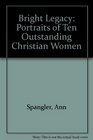 Bright  Legacy Portraits of Ten Outstanding Christian Women