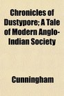 Chronicles of Dustypore A Tale of Modern AngloIndian Society
