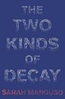 The Two Kinds of Decay Sarah Manguso
