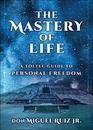 The Mastery of Life A Toltec Guide to Personal Freedom