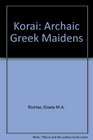 Korai Archaic Greek Maidens  A Study of the Development of the Kore Type in Greek Sculpture