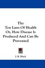 The Ten Laws Of Health Or How Disease Is Produced And Can Be Prevented