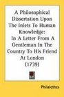 A Philosophical Dissertation Upon The Inlets To Human Knowledge In A Letter From A Gentleman In The Country To His Friend At London