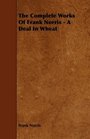 The Complete Works Of Frank Norris  A Deal In Wheat