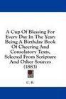 A Cup Of Blessing For Every Day In The Year Being A Birthday Book Of Cheering And Consolatory Texts Selected From Scripture And Other Sources