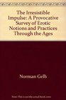 The irresistible impulse An evocative study of erotic notions and practices through the ages