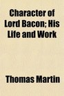 Character of Lord Bacon His Life and Work