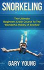 Snorkeling The Ultimate Beginners Crash Course To The Wonderful Hobby of Snorkel