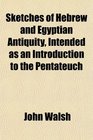 Sketches of Hebrew and Egyptian Antiquity Intended as an Introduction to the Pentateuch