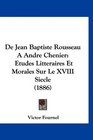 De Jean Baptiste Rousseau A Andre Chenier Etudes Litteraires Et Morales Sur Le XVIII Siecle