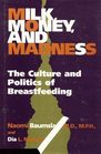 Milk Money and Madness The Culture and Politics of Breastfeeding