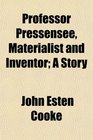 Professor Pressensee Materialist and Inventor A Story