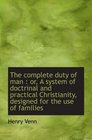 The complete duty of man  or A system of doctrinal and practical Christianity designed for the us