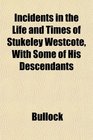Incidents in the Life and Times of Stukeley Westcote With Some of His Descendants