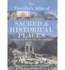 The Traveller's Atlas of Sacred and Historical Places A Guide to the World's Most Mystical Locations