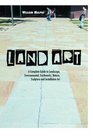 Land Art A Complete Guide To Landscape Environmental Earthworks Nature Sculpture and Installation Art