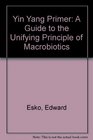 Yin Yang Primer A Guide to the Unifying Principle of Macrobiotics