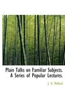 Plain Talks on Familiar Subjects A Series of Popular Lectures