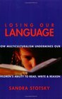 Losing Our Language How Multiculturalism Classroom Instruction Is Undermining Our Children's Ability to Read Write and Reason