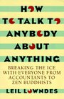 How to Talk to Anybody About Anything Breaking the Ice With Everyone from Accountants to Zen Buddhists