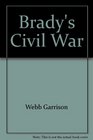 Brady's Civil War A Collection of memorable Civil War Images photographed by Mathew Brady