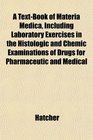 A TextBook of Materia Medica Including Laboratory Exercises in the Histologic and Chemic Examinations of Drugs for Pharmaceutic and Medical