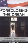 Foreclosing the Dream How America's Housing Crisis is Reshaping Our Cities and Suburbs