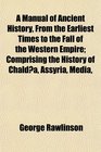 A Manual of Ancient History From the Earliest Times to the Fall of the Western Empire Comprising the History of Chalda Assyria Media Babylonia  Persia Greece Macedonia Parthia and Rome