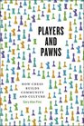 Players and Pawns How Chess Builds Community and Culture
