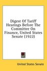 Digest Of Tariff Hearings Before The Committee On Finance United States Senate