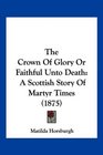 The Crown Of Glory Or Faithful Unto Death A Scottish Story Of Martyr Times