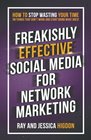 Freakishly Effective Social Media for Network Marketing How to Stop Wasting Your Time on Things That Don't Work and Start Doing What Does