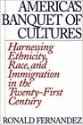 America's Banquet of Cultures Harnessing Ethnicity Race and Immigration in the TwentyFirst Century