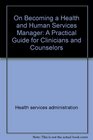 On becoming a health and human services manager A practical guide for clinicians and counselors