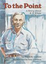 To the Point: A Story About E.B. White (Carolrhoda Creative Minds Book)