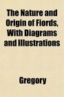 The Nature and Origin of Fiords With Diagrams and Illustrations