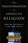The Transformation of American Religion  How We Actually Live Our Faith